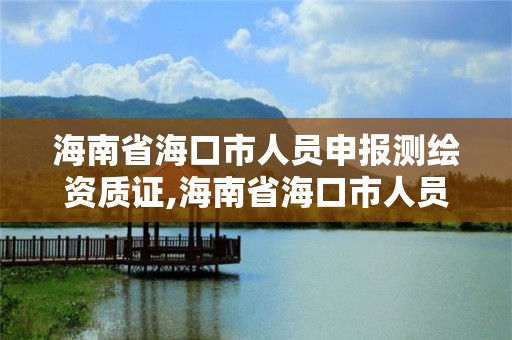 海南省?？谑腥藛T申報測繪資質證,海南省?？谑腥藛T申報測繪資質證在哪里辦