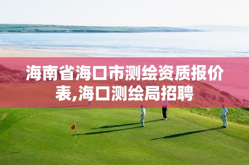 海南省海口市測繪資質報價表,海口測繪局招聘