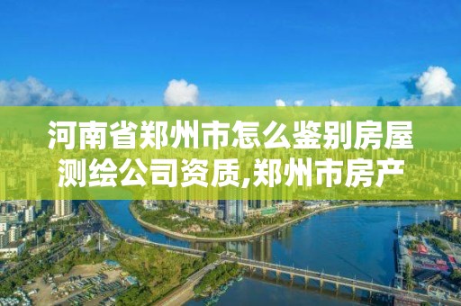 河南省鄭州市怎么鑒別房屋測繪公司資質,鄭州市房產測繪隊