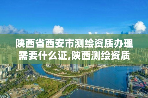 陜西省西安市測繪資質辦理需要什么證,陜西測繪資質代辦。