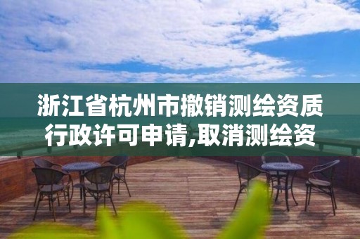 浙江省杭州市撤銷測繪資質行政許可申請,取消測繪資質。