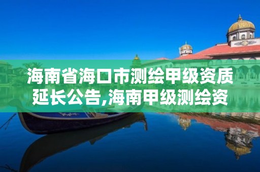 海南省?？谑袦y繪甲級資質延長公告,海南甲級測繪資質單位。