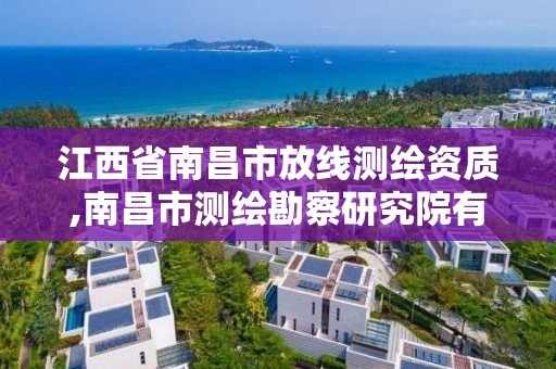 江西省南昌市放線測繪資質,南昌市測繪勘察研究院有限公司