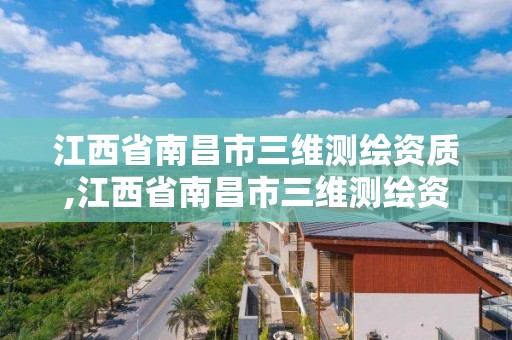 江西省南昌市三維測繪資質,江西省南昌市三維測繪資質企業名單