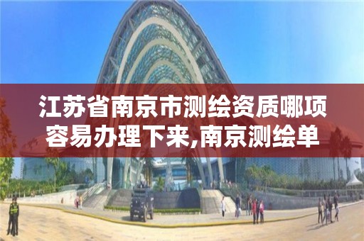 江蘇省南京市測繪資質哪項容易辦理下來,南京測繪單位