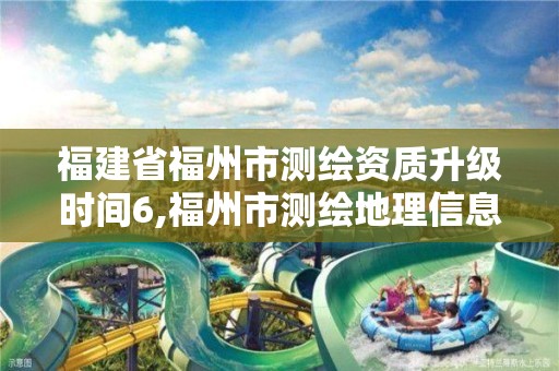 福建省福州市測繪資質(zhì)升級時間6,福州市測繪地理信息局