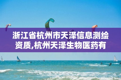 浙江省杭州市天澤信息測繪資質,杭州天澤生物醫藥有限公司