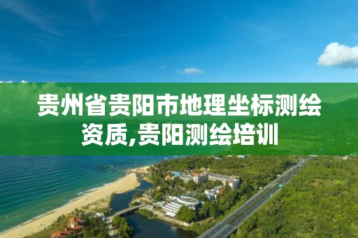 貴州省貴陽市地理坐標(biāo)測繪資質(zhì),貴陽測繪培訓(xùn)