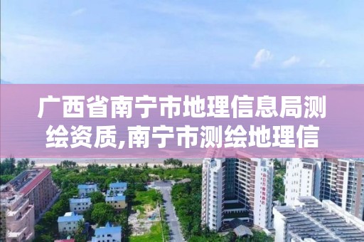 廣西省南寧市地理信息局測繪資質,南寧市測繪地理信息中心