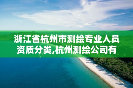 浙江省杭州市測(cè)繪專業(yè)人員資質(zhì)分類,杭州測(cè)繪公司有哪幾家