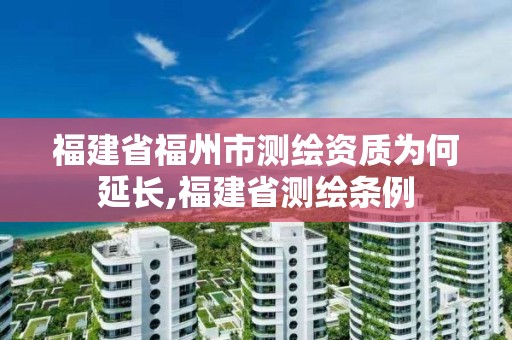 福建省福州市測繪資質(zhì)為何延長,福建省測繪條例