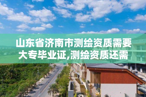 山東省濟南市測繪資質需要大專畢業(yè)證,測繪資質還需要注冊測繪師嗎。