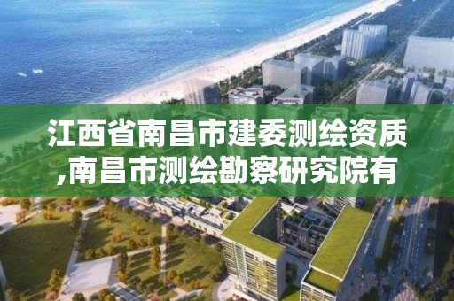 江西省南昌市建委測繪資質(zhì),南昌市測繪勘察研究院有限公司