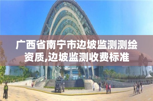 廣西省南寧市邊坡監測測繪資質,邊坡監測收費標準