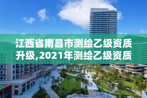 江西省南昌市測繪乙級資質升級,2021年測繪乙級資質申報制度