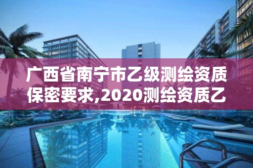 廣西省南寧市乙級測繪資質保密要求,2020測繪資質乙級標準