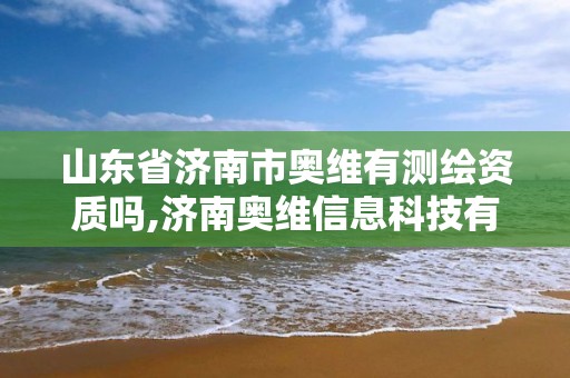 山東省濟南市奧維有測繪資質嗎,濟南奧維信息科技有限公司怎么樣