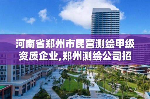 河南省鄭州市民營測繪甲級資質企業,鄭州測繪公司招聘