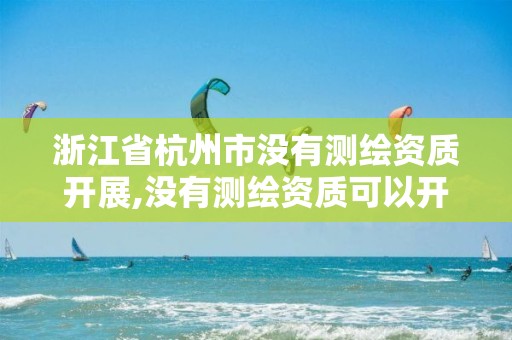 浙江省杭州市沒(méi)有測(cè)繪資質(zhì)開(kāi)展,沒(méi)有測(cè)繪資質(zhì)可以開(kāi)測(cè)繪發(fā)票嗎