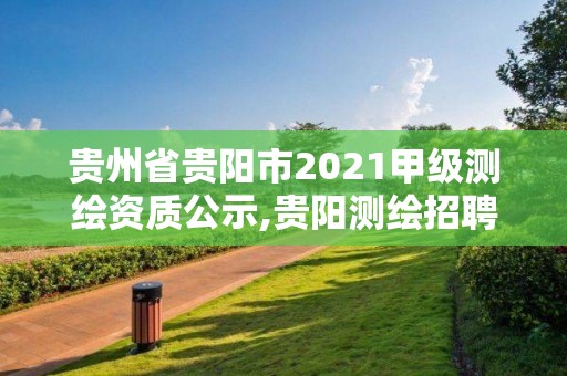 貴州省貴陽市2021甲級測繪資質公示,貴陽測繪招聘信息網