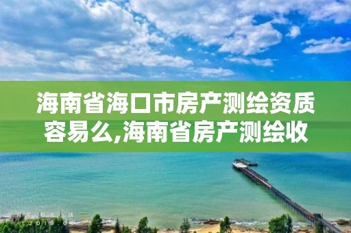 海南省海口市房產測繪資質容易么,海南省房產測繪收費標準