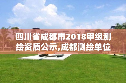 四川省成都市2018甲級測繪資質公示,成都測繪單位集中在哪些地方