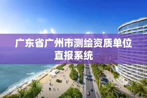 廣東省廣州市測繪資質單位直報系統