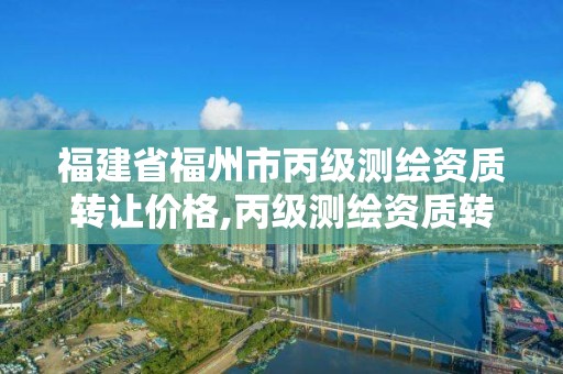 福建省福州市丙級(jí)測繪資質(zhì)轉(zhuǎn)讓價(jià)格,丙級(jí)測繪資質(zhì)轉(zhuǎn)讓多少錢