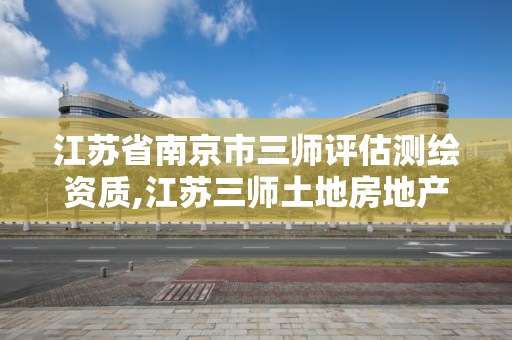 江蘇省南京市三師評估測繪資質,江蘇三師土地房地產資產評估測繪咨詢有限公司。