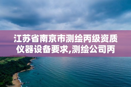 江蘇省南京市測繪丙級資質儀器設備要求,測繪公司丙級資質要求。