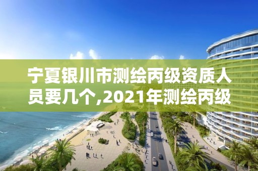 寧夏銀川市測繪丙級資質人員要幾個,2021年測繪丙級資質申報條件。