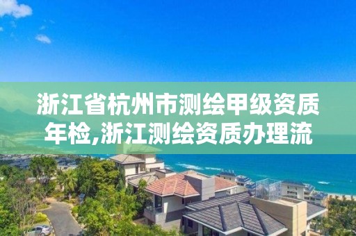 浙江省杭州市測繪甲級資質年檢,浙江測繪資質辦理流程