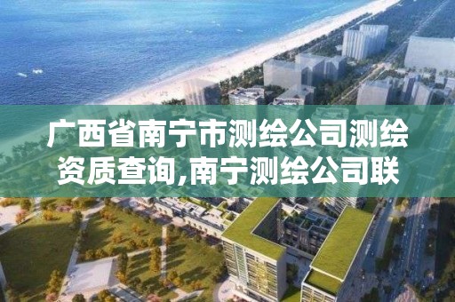 廣西省南寧市測繪公司測繪資質查詢,南寧測繪公司聯系電話