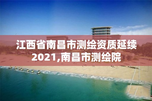 江西省南昌市測繪資質延續2021,南昌市測繪院