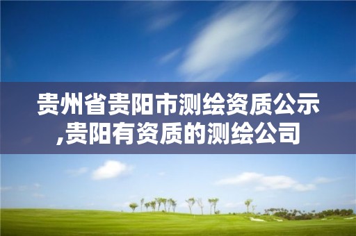 貴州省貴陽市測繪資質公示,貴陽有資質的測繪公司