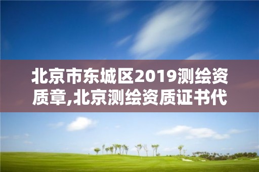 北京市東城區(qū)2019測繪資質章,北京測繪資質證書代辦