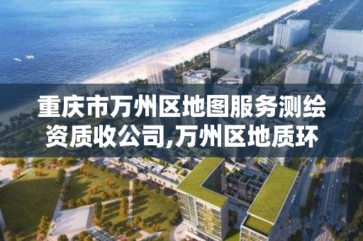 重慶市萬州區地圖服務測繪資質收公司,萬州區地質環境監測站