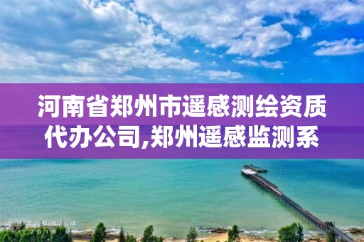 河南省鄭州市遙感測(cè)繪資質(zhì)代辦公司,鄭州遙感監(jiān)測(cè)系統(tǒng)