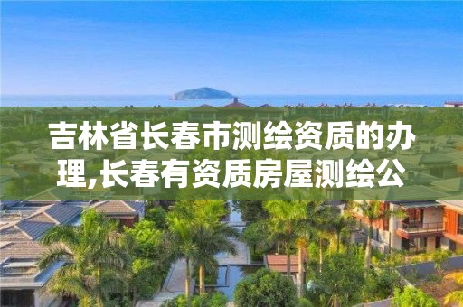 吉林省長春市測繪資質的辦理,長春有資質房屋測繪公司電話