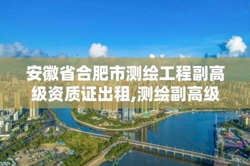 安徽省合肥市測繪工程副高級資質證出租,測繪副高級工程師掛證多少一年?