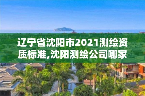 遼寧省沈陽市2021測繪資質標準,沈陽測繪公司哪家強哪家好