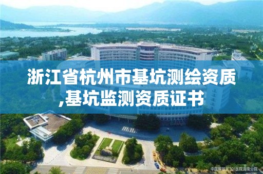 浙江省杭州市基坑測(cè)繪資質(zhì),基坑監(jiān)測(cè)資質(zhì)證書