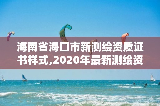 海南省?？谑行聹y繪資質(zhì)證書樣式,2020年最新測繪資質(zhì)管理辦法