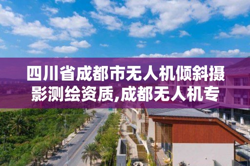 四川省成都市無人機(jī)傾斜攝影測繪資質(zhì),成都無人機(jī)專業(yè)。