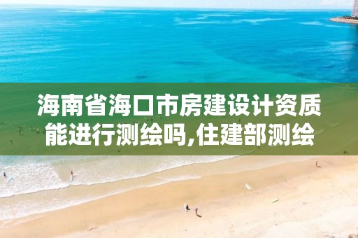 海南省海口市房建設(shè)計(jì)資質(zhì)能進(jìn)行測(cè)繪嗎,住建部測(cè)繪資質(zhì)。