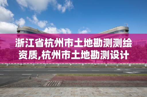 浙江省杭州市土地勘測測繪資質(zhì),杭州市土地勘測設(shè)計規(guī)劃院有限公司