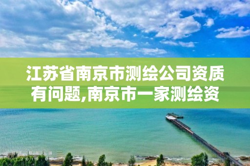 江蘇省南京市測繪公司資質有問題,南京市一家測繪資質單位要使用