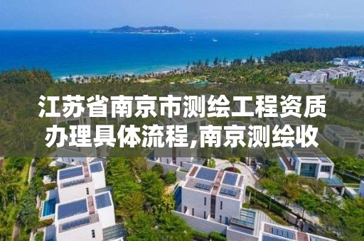 江蘇省南京市測繪工程資質辦理具體流程,南京測繪收費標準。