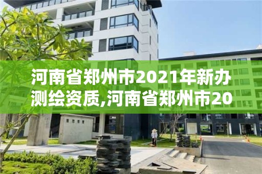 河南省鄭州市2021年新辦測(cè)繪資質(zhì),河南省鄭州市2021年新辦測(cè)繪資質(zhì)證書(shū)查詢(xún)