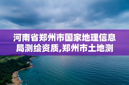 河南省鄭州市國家地理信息局測繪資質(zhì),鄭州市土地測繪服務(wù)部。